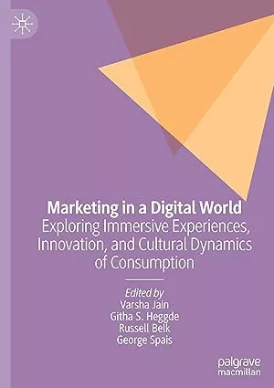 Marketing in a Digital World : Exploring Immersive Experiences, Innovation, and Cultural Dynamics of Consumption / Varsha Jain, Githa S. Heggde, Russell Belk, George Spais